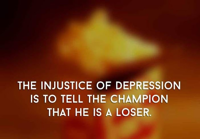 The Injustice Of Depression Is To Tell The Champion That He Is A Loser