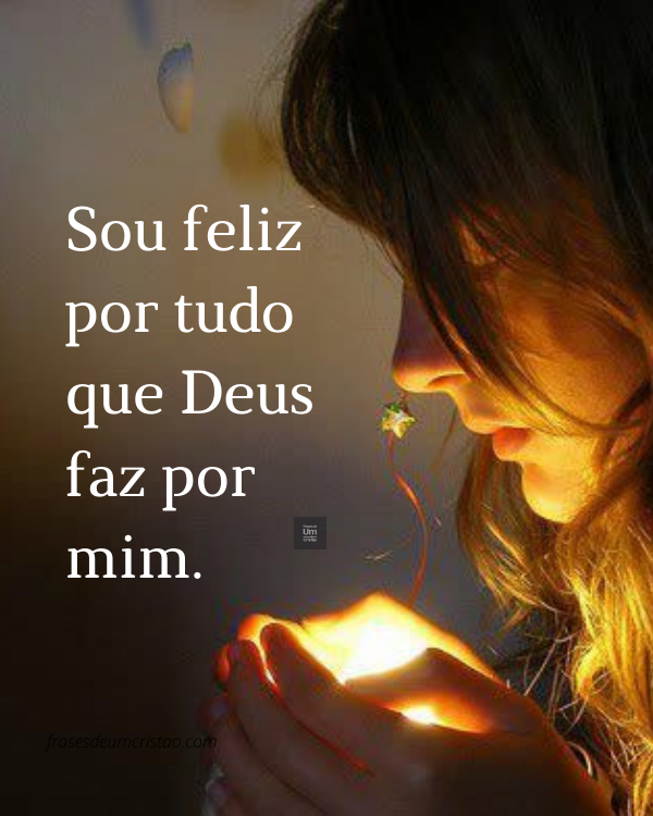Sou feliz por tudo que Deus faz por mim.