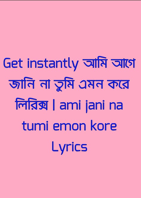 আমি আগে জানি না তুমি এমন করে লিরিক্স | ami jani na tumi emon kore Lyrics