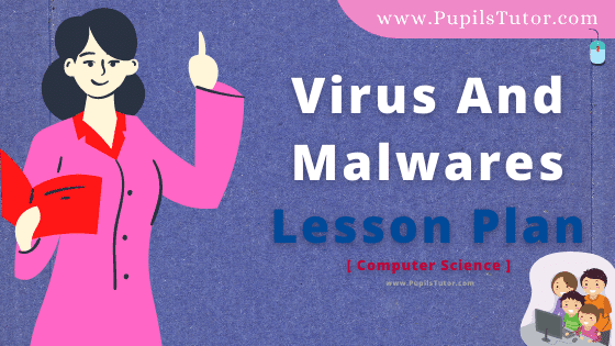 Virus And Malwares Lesson Plan For B.Ed, DE.L.ED, BTC, M.Ed 1st 2nd Year And Class 7, 8, 9th Computer Science Teacher Free Download PDF On Mega, Simulated And Real School Teaching Skill In English Medium. - www.pupilstutor.com