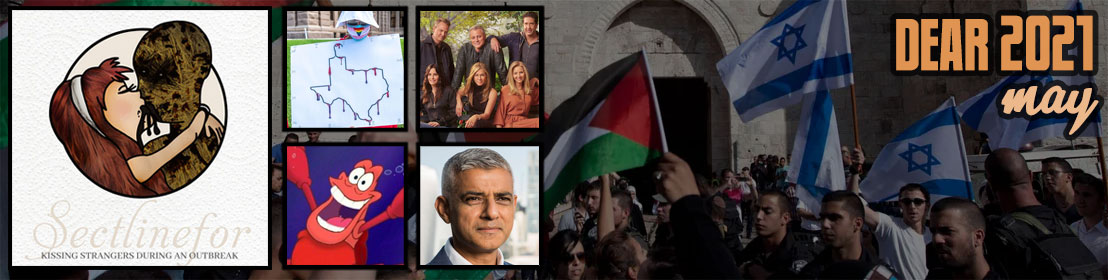 Dear 2020, May: Israel and Palestine are still furious, Sectinefor release the album of the year according to everyone, Texas puts god in vaginas, Friends reunion brings world peace, Sebastian the Crab was singing about sex, Sadiq Khan is the London mayor again which I support