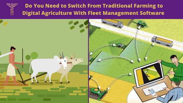 Do You Need to Switch From Traditional Farming to Digital Agriculture With Fleet Management Software