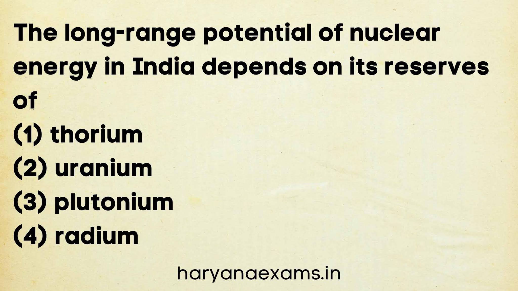 The long-range potential of nuclear energy in India depends on its reserves of   (1) thorium   (2) uranium   (3) plutonium   (4) radium