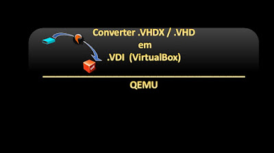 Converter .VHDX / .VHD  em .VDI  (VirtualBox) | QEMU