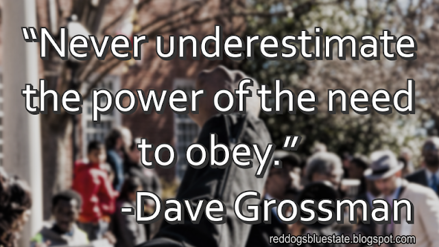 “Never underestimate the power of the need to obey.” -Dave Grossman