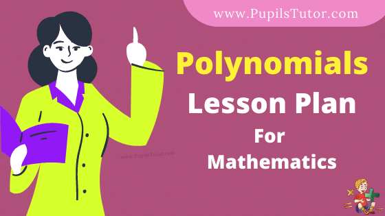 Polynomials Lesson Plan For B.Ed, DE.L.ED, BTC, M.Ed 1st 2nd Year And Class 8 To 10th Mathematics Teacher Free Download PDF On Mega Teaching Skill In English Medium. - www.pupilstutor.com