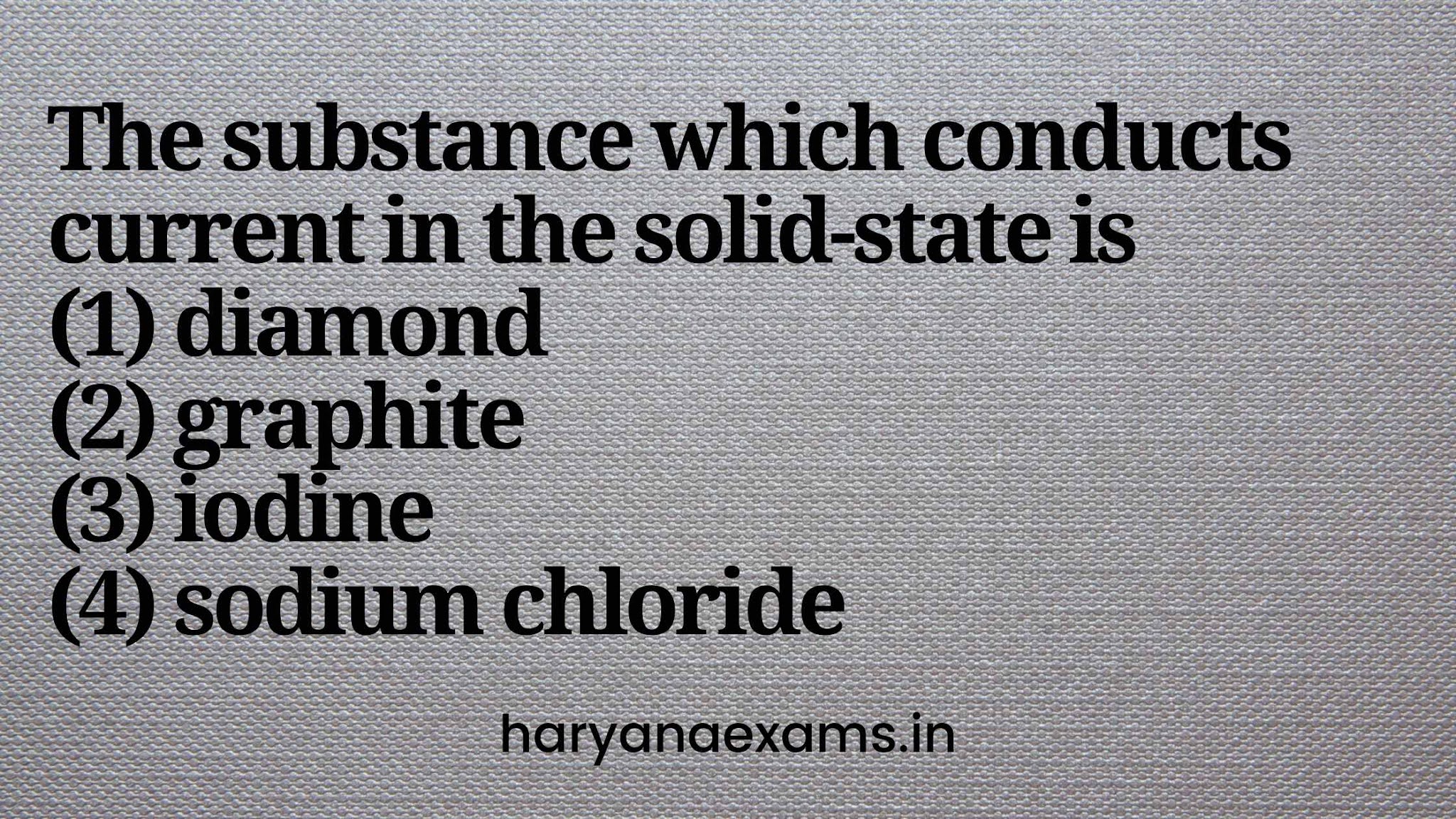 The substance which conducts current in the solid-state is   (1) diamond   (2) graphite   (3) iodine   (4) sodium chloride