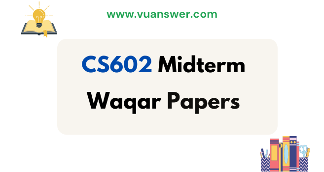 Download CS602 Midterm Papers by Waqar