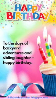 "To the days of backyard adventures and sibling laughter – happy birthday."