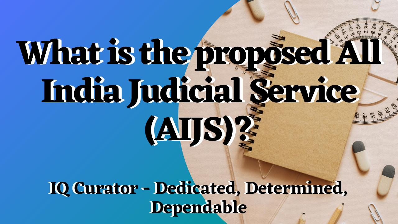 IQ Curator  - What is the proposed All India Judicial Service (AIJS)?