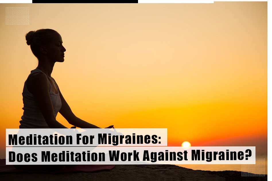 Meditation For Migraines: Does Meditation Work Against Migraine?