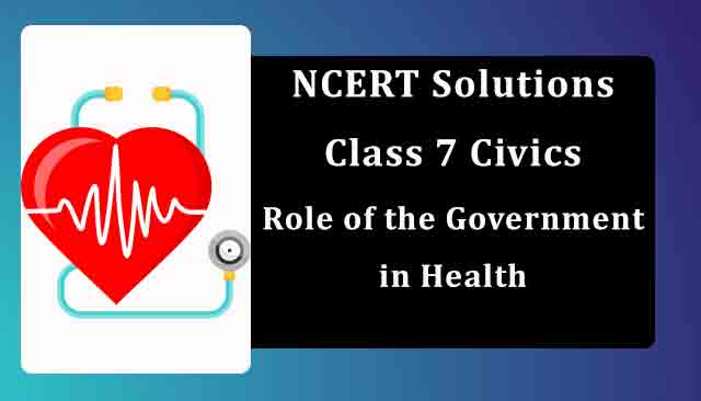 NCERT Solutions for Class 7 Civics Chapter 2 Role of the Government in Health