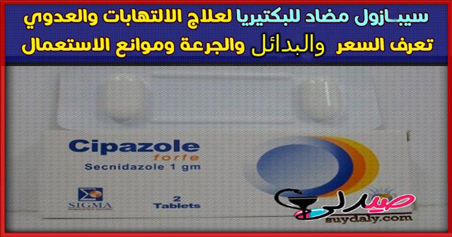 سيبازول فورت Cipazole Forte لعلاج الاميبا وعدوى الجهاز البولى ومضاد للبكتيريا السعر والبدائل