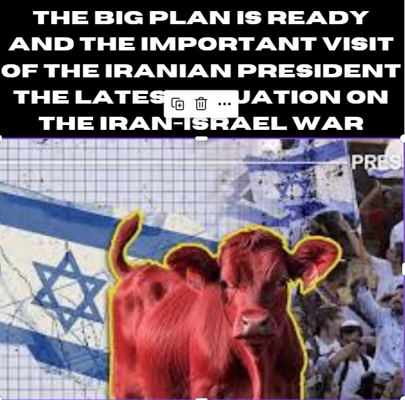 The big plan is ready and the important visit of the Iranian president The latest situation on the Iran-Israel war