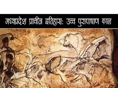 मध्यप्रदेश प्राचीन इतिहास -उच्च पुरापाषाण काल। Madhya Pradesh Ancient History - Upper Palaeolithic Period