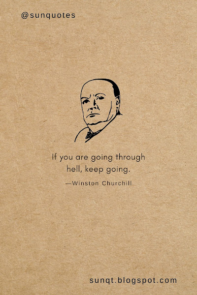 If you are going through hell, keep going. —Winston Churchill