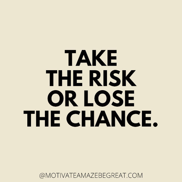 The Best Motivational Short Quotes Ever: Take the risk or lose the chance.
