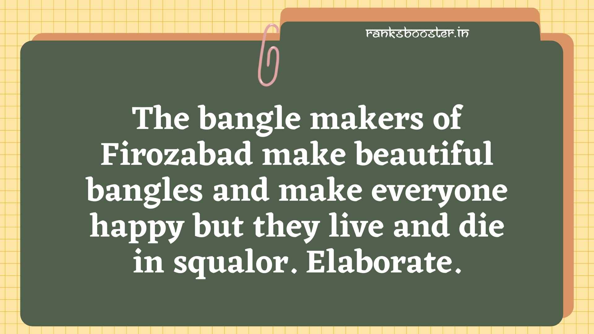 The bangle makers of Firozabad make beautiful bangles and make everyone happy but they live and die in squalor. Elaborate. [CBSE Delhi 2010]