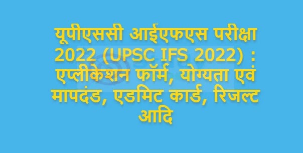 यूपीएससी आईएफएस परीक्षा 2022 (UPSC IFS 2022) : एप्लीकेशन फॉर्म, योग्यता एवं मापदंड, एडमिट कार्ड, रिजल्ट आदि