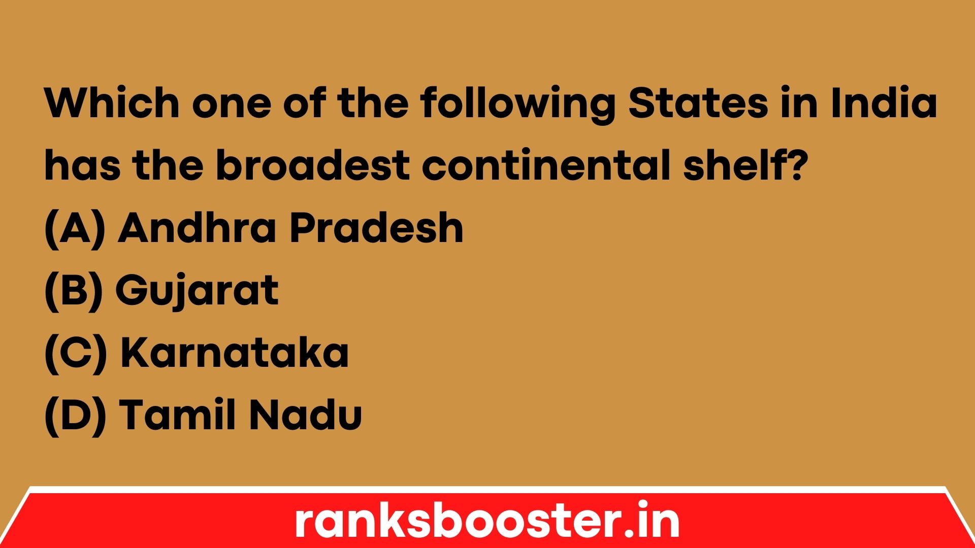 Which one of the following States in India has the broadest continental shelf? (A) Andhra Pradesh (B) Gujarat (C) Karnataka (D) Tamil Nadu