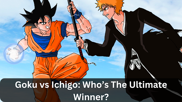 Goku vs Ichigo: Who’s The Ultimate Winner?