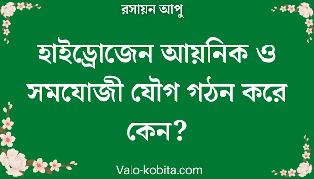 হাইড্রোজেন আয়নিক ও সমযোজী যৌগ গঠন করে কেন?