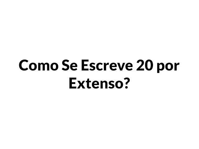 Como se escreve o número 20 por extenso em português?