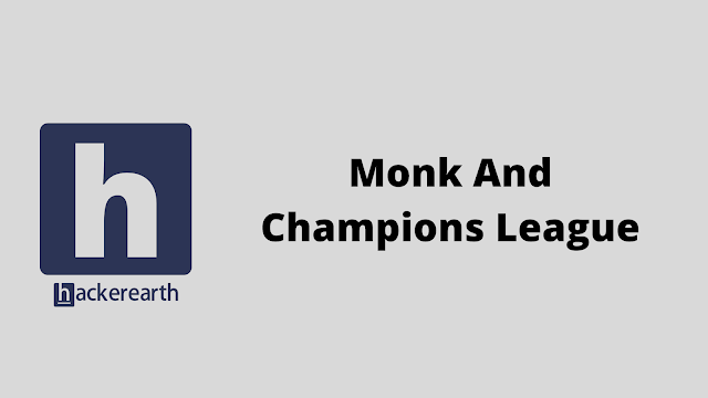 HackerEarth Monk And Champions League problem solution