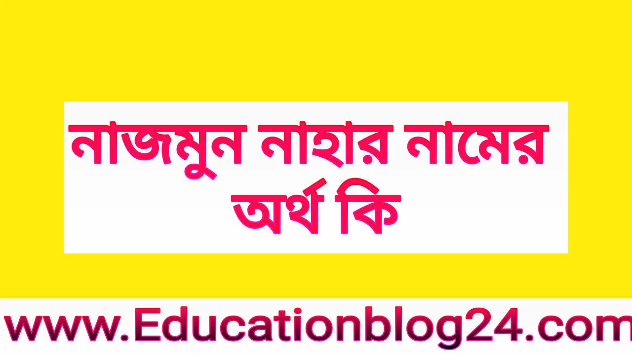 নাজমুন নাহার নামের অর্থ কি | নাজমুন নাহার নামের আরবি বাংলা ইসলামিক অর্থ কি