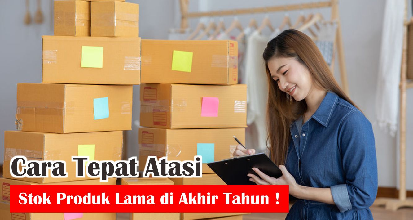 Cara Tepat Atasi Stok Produk Lama di Akhir Tahun !