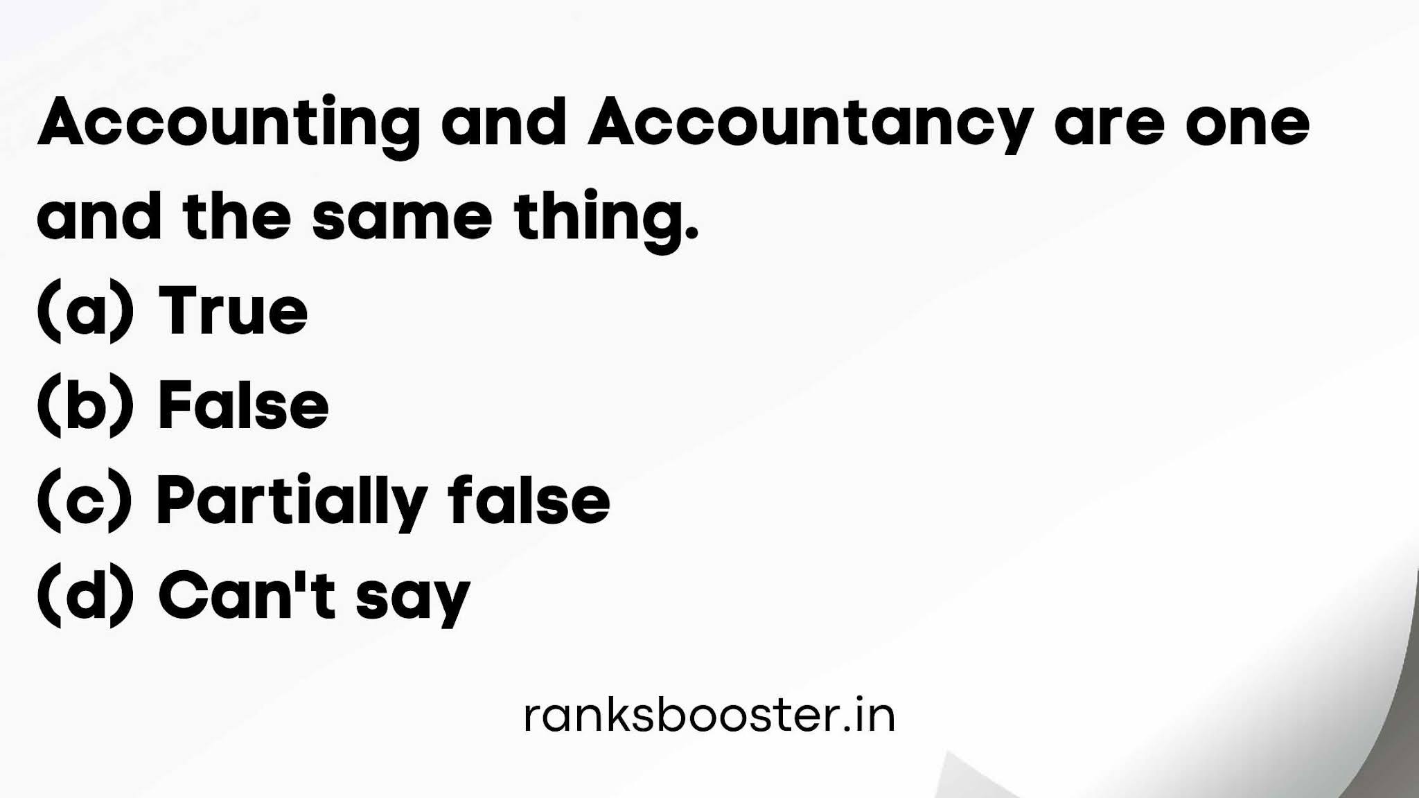 Accounting and Accountancy are one and the same thing. (a) True (b) False (c) Partially false (d) Can't say