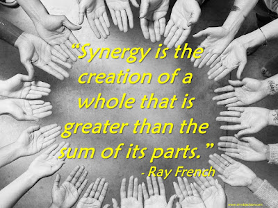 “Synergy is the creation of a whole that is greater than the sum of its parts.” - Ray French