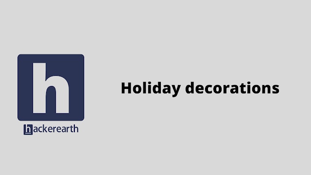 HackerEarth Holiday decorations problem solution