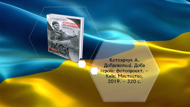 Котлярчук А. Добровольці. Доба героїв: фотопроєкт. – Київ: Мистецтво, 2019. – 320 с.