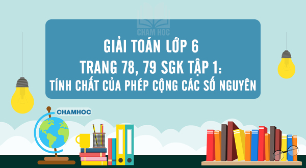 Giải Toán lớp 6 trang 78, 79 SGK tập 1: Tính chất của phép cộng các số nguyên