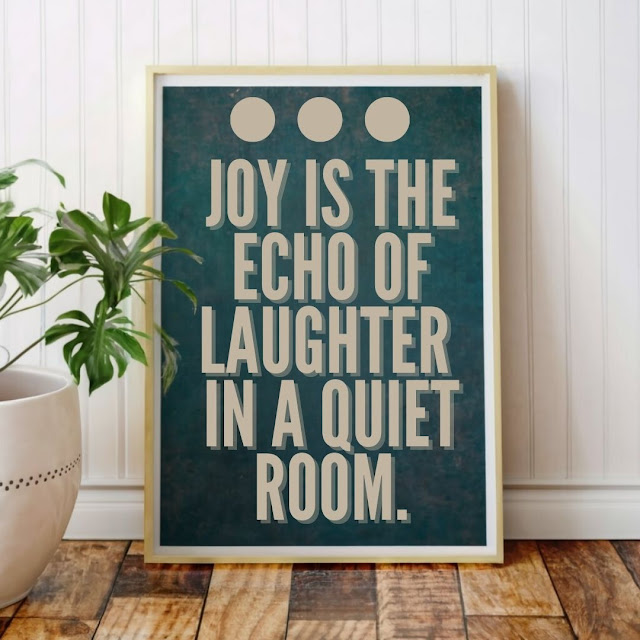 Joy is the echo of laughter in a quiet room.