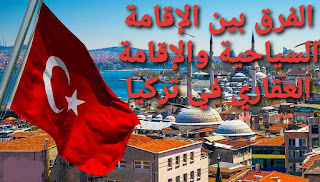 الفرق بين الإقامة السياحية والعقارية في تركيا