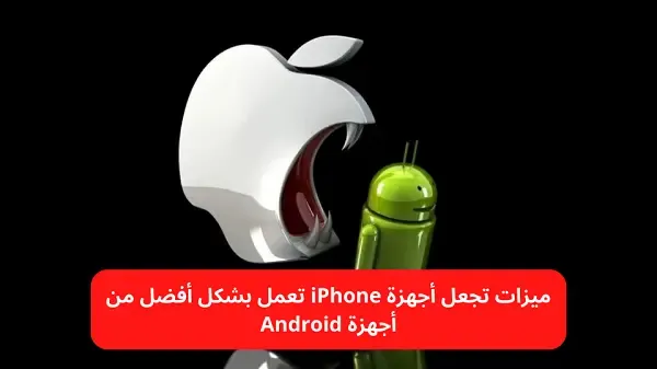 5 ميزات تجعل أجهزة iPhone تعمل بشكل أفضل من أجهزة Android