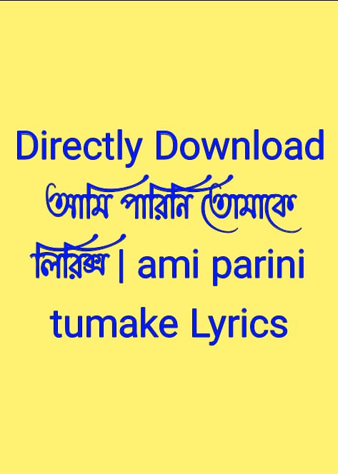 আমি পারিনি তোমাকে লিরিক্স,ami parini tumake Lyrics