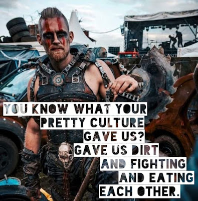 A violent looking Burning Man style image of a man with his cars the caption says You Know What Your Pretty Culture Gave Us? Gave Us Dirt and Fighting and Eating Each Other