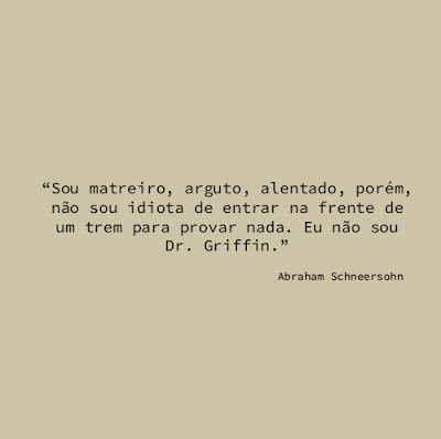 Sou matreiro, arguto, alentado, porém, não sou idiota de entrar na frente de um trem para provar nada. Eu não sou Dr. Griffin