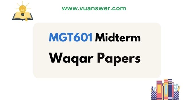 MGT601 Midterm Past Papers by Waqar Siddhu - VUAnswer.com