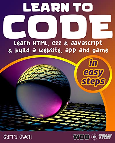 Learn to Code: Learn HTML, CSS and JavaScript and build a website, an app and a game
