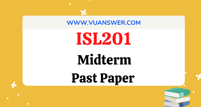 ISL201 Past Papers Midterm - VU Answer
