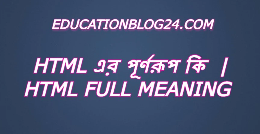 html এর পূর্ণরুপ কি,html Full Meaning,html এর সম্পূর্ণরুপ কি।