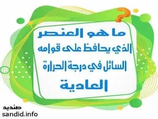 ما هو العنصر الذي يحافظ على قوامه السائل في درجة الحرارة العادية ؟