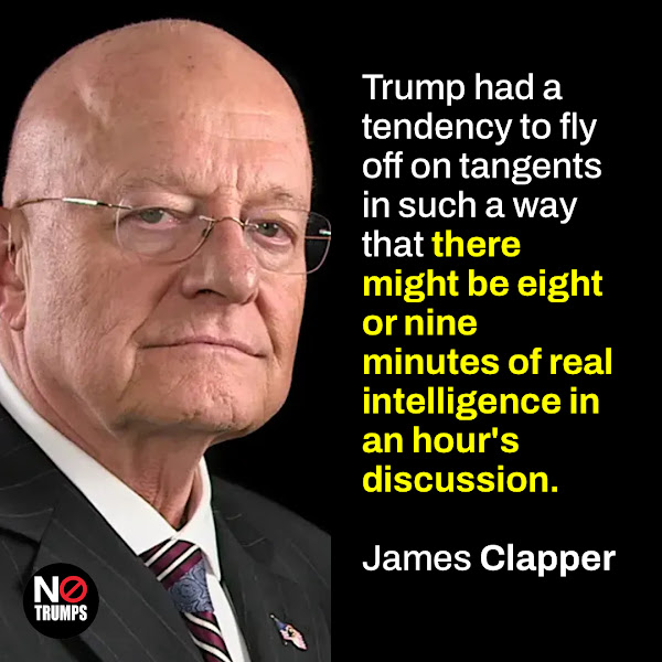 Trump had a tendency to fly off on tangents in such a way that there might be eight or nine minutes of real intelligence in an hour's discussion. — James Clapper, former Director of National Intelligence