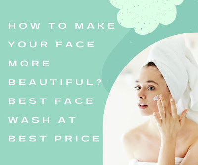 How to make your face more beautiful? Best Face Wash at Best Price
