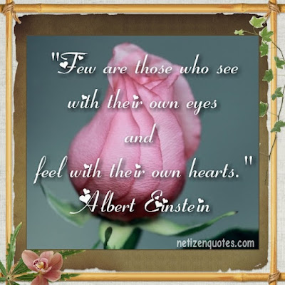 "Few are those who see with their own eyes and feel with their own hearts." Albert Einstein  Look at the world with your own eyes and form your own opinion, don't worry about what other people think.