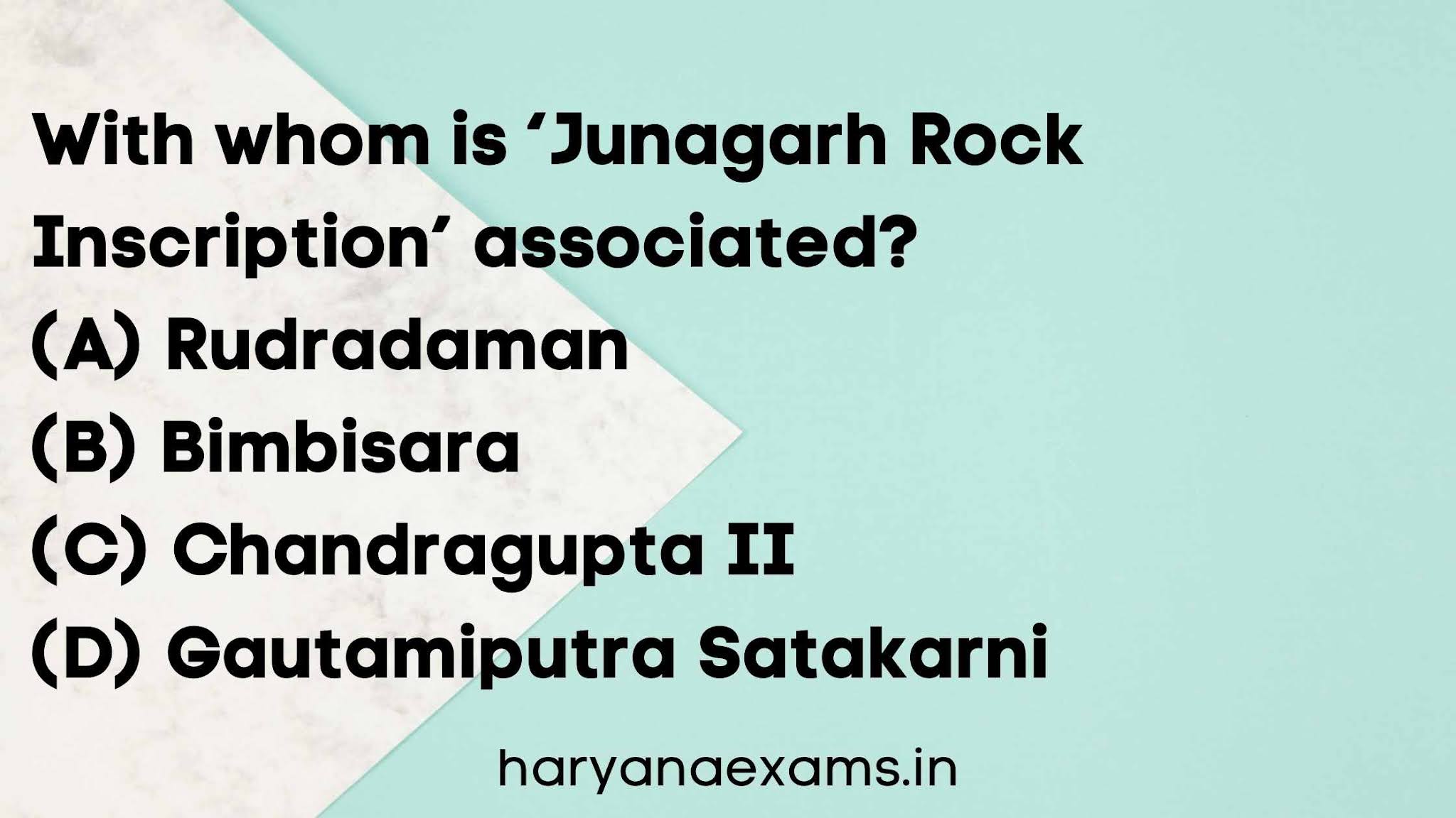 With whom is ‘Junagarh Rock Inscription’ associated?   (A) Rudradaman   (B) Bimbisara   (C) Chandragupta II   (D) Gautamiputra Satakarni